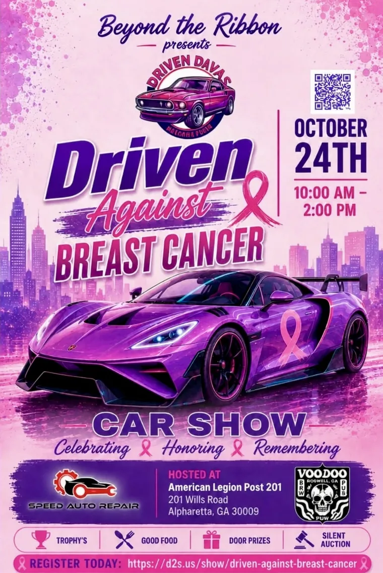 Flyer: Beyond the Ribbon presents the Driven Against Breast Cancer Car Show, October 24th, 10:00 AM to 2:00 PM, hosted at American Legion Post 201, 201 Wills Road, Alpharetta, GA 30009. Trophies, good food, door prizes, silent auction.